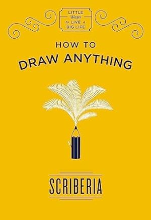 HOW TO DRAW ANYTHING: LITTLE WAYS TO LIVE BIG LIFE