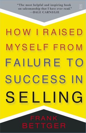 HOW I RAISED MYSLF FROM FAILURE TO SUCCESS IN SELLING (FRANK BETTGER)